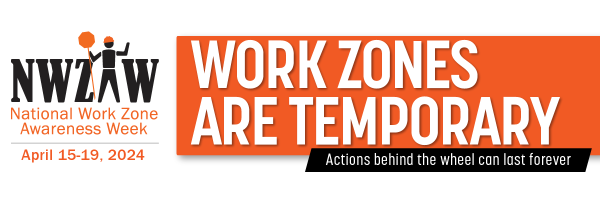 Work zones are temporary - Actions behind the wheel can last forever